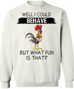 Well I Could Behave But What Fun Is That Chicken Shirt 4.jpg