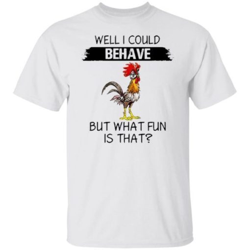 Well I Could Behave But What Fun Is That Chicken Shirt.jpg