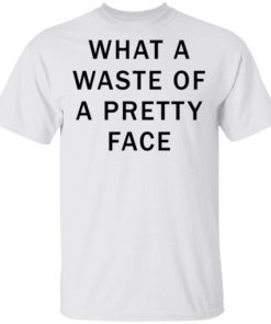 What A Waste Of A Pretty Face Shirt 3.jpg