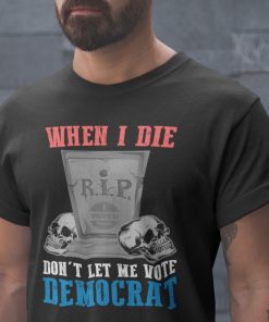 When I Die Dont Let Me Vote Democrat Shirt 5.jpg