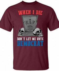 When I Die Dont Let Me Vote Democrat Shirt 8.jpg
