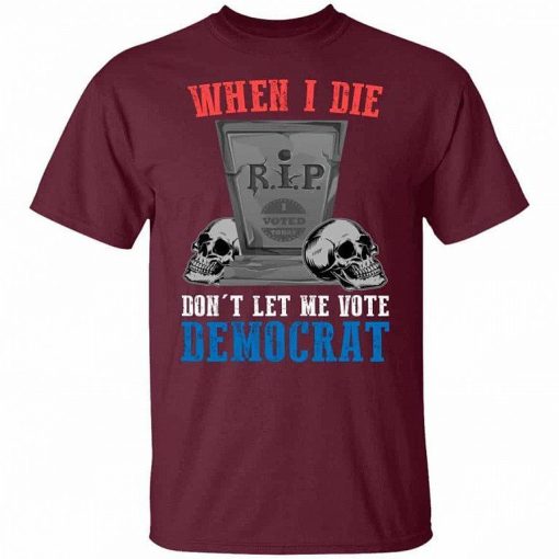 When I Die Dont Let Me Vote Democrat Shirt 8.jpg