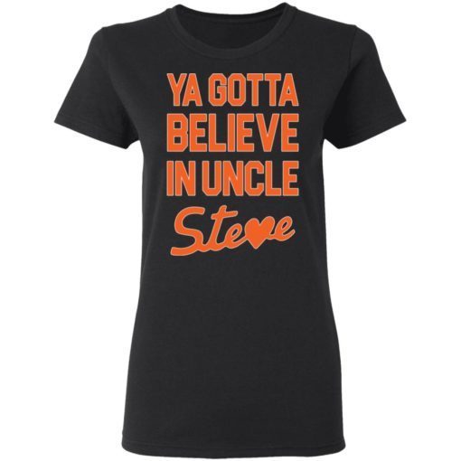 Ya Gotta Believe In Uncle Steve Shirt 1.jpg