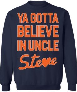 Ya Gotta Believe In Uncle Steve Shirt 4.jpg