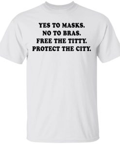 Yes To Masks No To Bras Free The Titty Protect The City Shirt 9.jpg