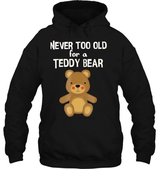 You Are Never Too Old For A Teddy Bear Shirt 1.jpg