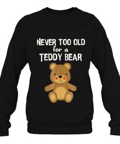 You Are Never Too Old For A Teddy Bear Shirt 2.jpg