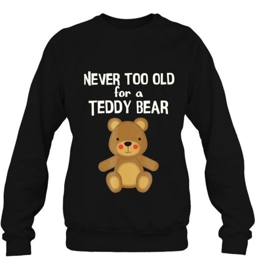 You Are Never Too Old For A Teddy Bear Shirt 2.jpg