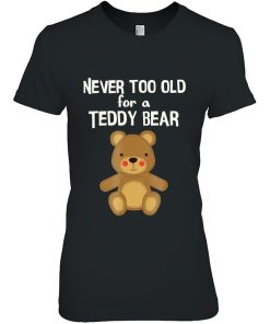 You Are Never Too Old For A Teddy Bear Shirt.jpg