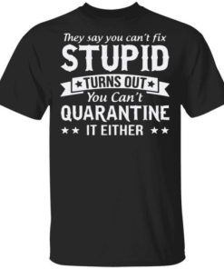 You Cant Quarantine Stupid Shirt.jpg