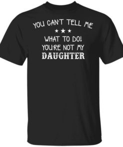 You Cant Tell Me What To Do Youre Not My Daughter Shirt.jpg