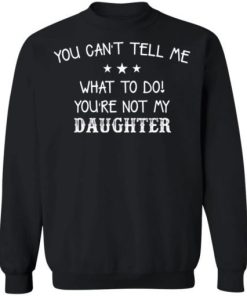 You Cant Tell Me What To Do Youre Not My Daughter Shirt 4.jpg