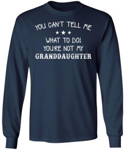 You Cant Tell Me What To Do Youre Not My Granddaughter Shirt 2.jpg