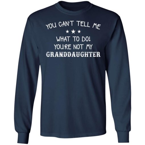 You Cant Tell Me What To Do Youre Not My Granddaughter Shirt 2.jpg