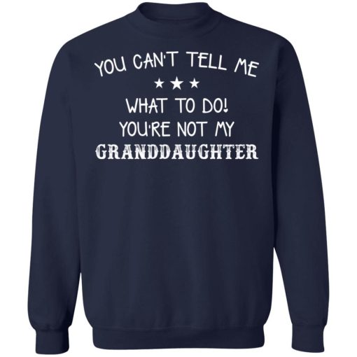 You Cant Tell Me What To Do Youre Not My Granddaughter Shirt 4.jpg