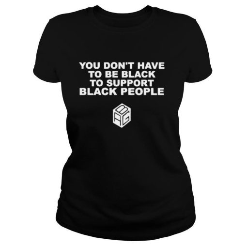 You Dont Have To Be Black To Support Black People Shirt 1.jpg