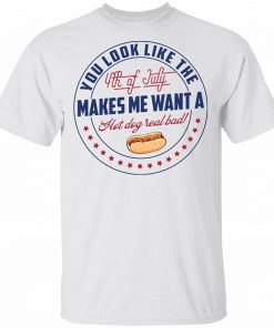 You Look Like The 4th Of July Makes Me Want A Hot Dog Real Bad Shirt 1.jpg