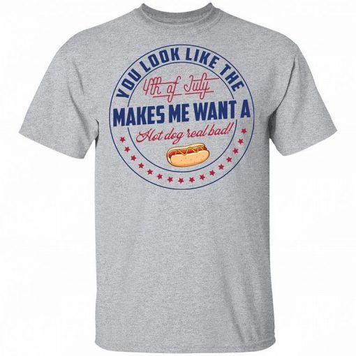 You Look Like The 4th Of July Makes Me Want A Hot Dog Real Bad Shirt 2.jpg