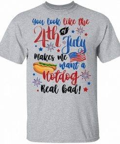 You Look Like The 4th Of July Makes Me Want A Hot Dog Real Bad Shirt 6.jpg