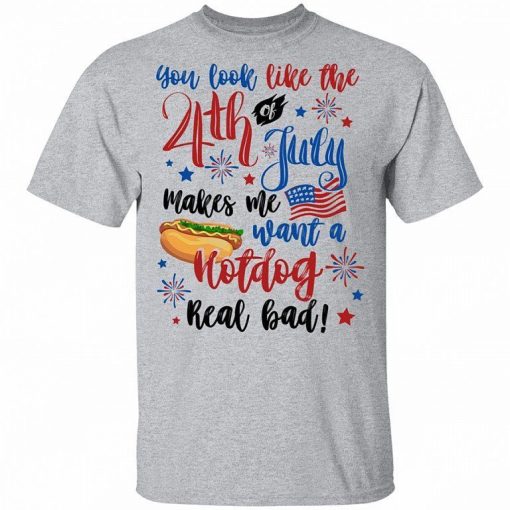 You Look Like The 4th Of July Makes Me Want A Hot Dog Real Bad Shirt 6.jpg