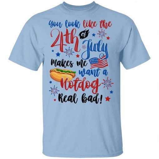 You Look Like The 4th Of July Makes Me Want A Hot Dog Real Bad Shirt 8.jpg