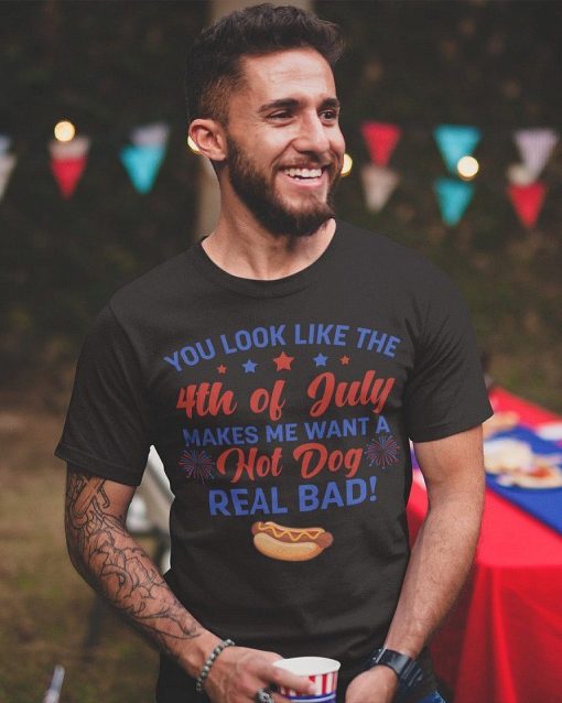 You Look Like The 4th Of July Makes Me Want A Hot Dog Real Bad T Shirt 1.jpg