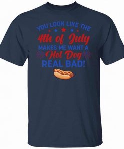 You Look Like The 4th Of July Makes Me Want A Hot Dog Real Bad T Shirt 2.jpg