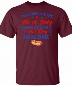 You Look Like The 4th Of July Makes Me Want A Hot Dog Real Bad T Shirt 3.jpg