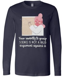 Your Inability To Grasp Science Is Not A Valid Argument Against It Shirt 2.jpg