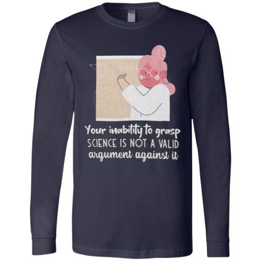 Your Inability To Grasp Science Is Not A Valid Argument Against It Shirt 2.jpg
