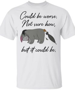 Eeyore Could be worse not sure how but it could be shirt