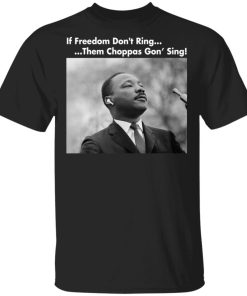 Martin Luther King If freedom don't ring them choppas gon' sing shirt