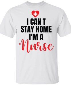 I can't stay home I'm a nurse shirt