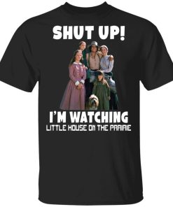 Shut up i'm watching little house on the prairie shirt