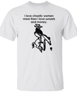 I love chaotic women more than i love sunsets and money shirt