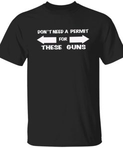 Don't need a permit for these guns shirt