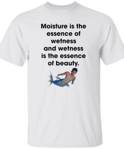 Moisture is the essence of wetness and wetness shirt