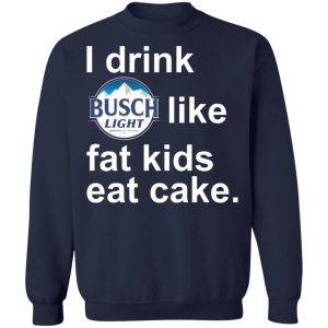 I Drink Busch Light Like Fat Kids Eat Cake Shirt