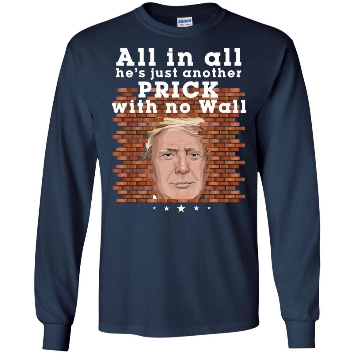All In All He’s Just Another Prick With No Wall Trump shirt