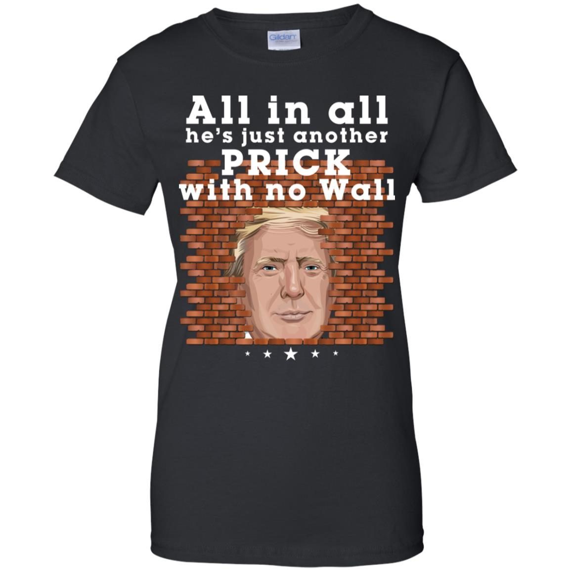 All In All He’s Just Another Prick With No Wall Trump shirt