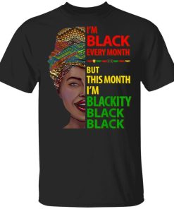 Black History Month I Am Black Every Month Blackity Black shirt
