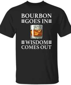 Bourbon Goes In Wisdom Comes Out shirt