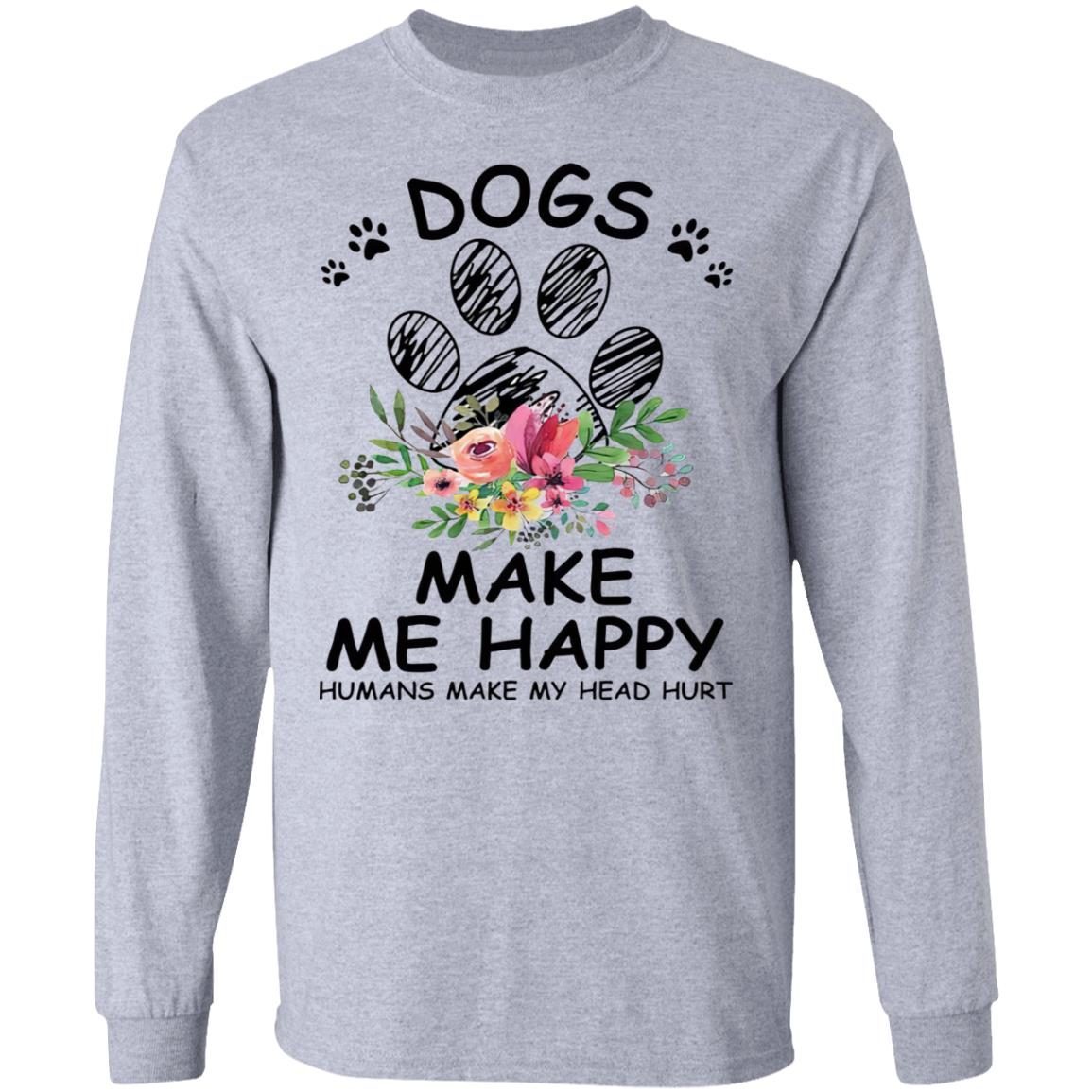 Dogs make me happy humans make my head hurt shirts