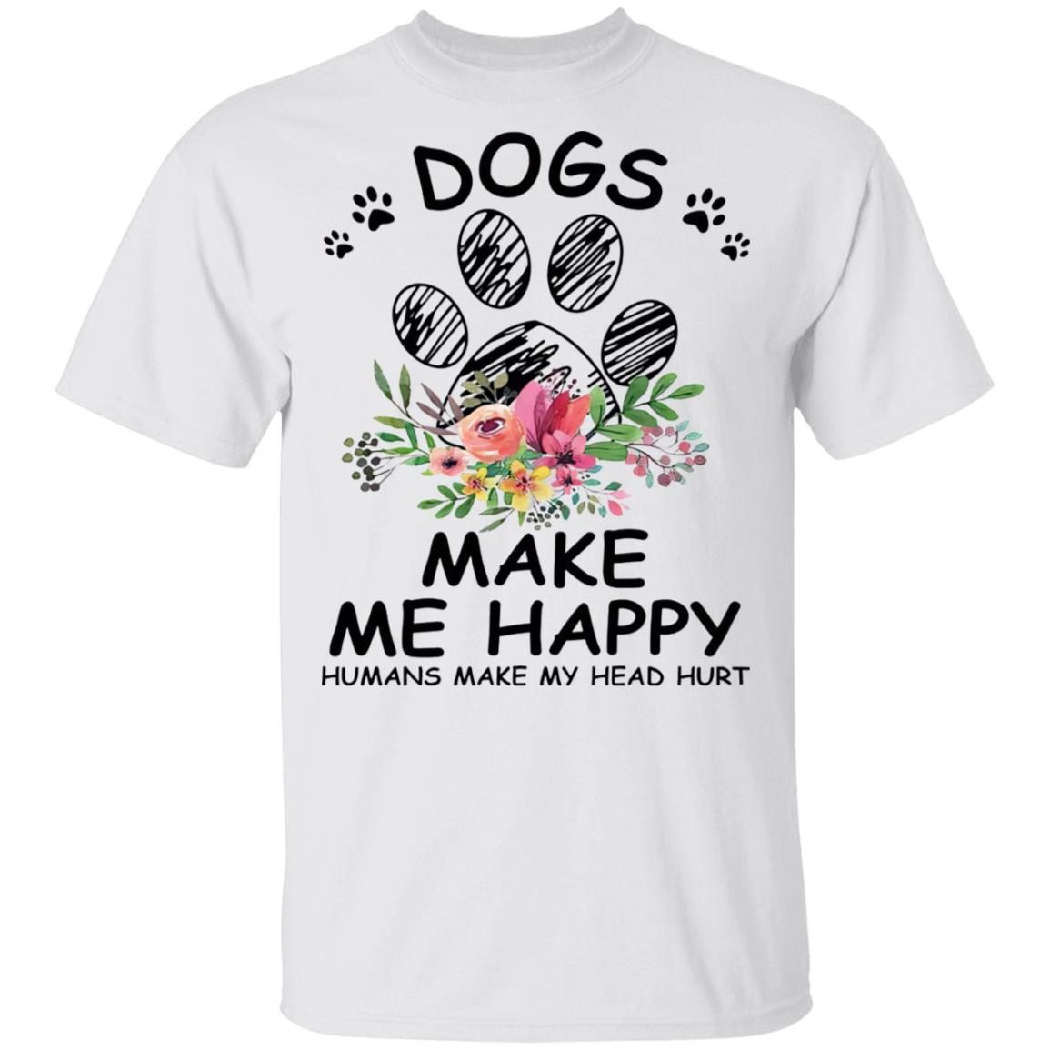 Dogs make me happy humans make my head hurt shirts