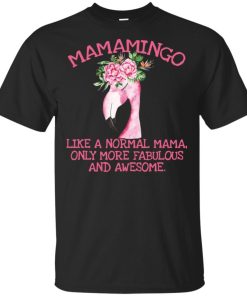 Flower mamamingo like a normal mama only more fabulous and awesome shirt