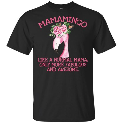 Flower mamamingo like a normal mama only more fabulous and awesome shirt