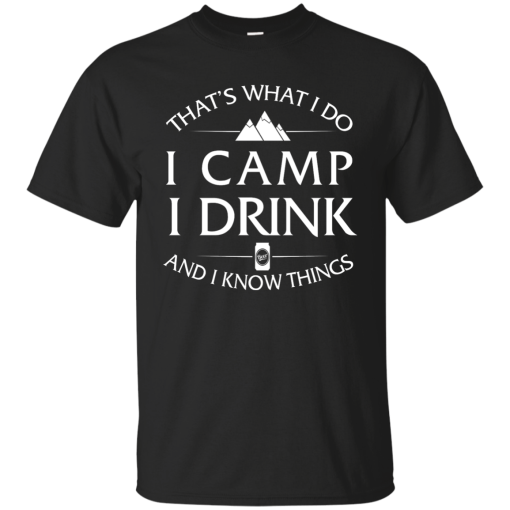 I Camp I Drink and I Know Things shirt