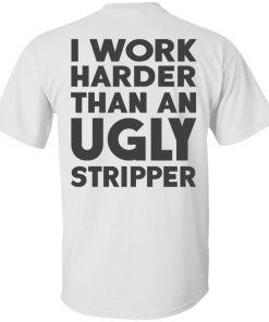 I Work Harder Than An Ugly Stripper shirt