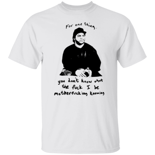 Ice Cube For One Thing You Dont Know Shirt