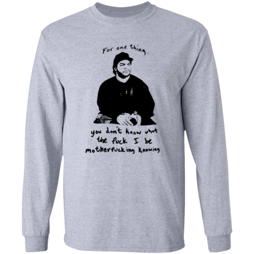 Ice Cube For One Thing You Dont Know Shirt Ls
